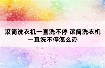 滚筒洗衣机一直洗不停 滚筒洗衣机一直洗不停怎么办